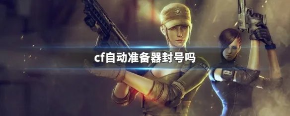 cf自动准备器封号吗