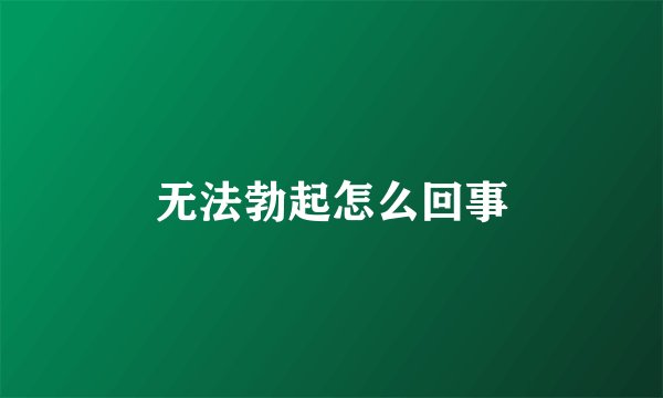 无法勃起怎么回事