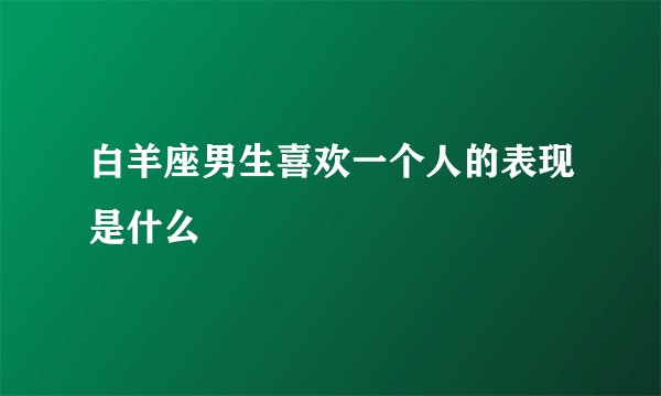 白羊座男生喜欢一个人的表现是什么