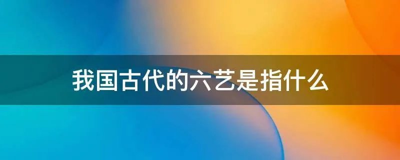我国古代的六艺是指什么