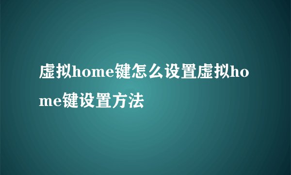虚拟home键怎么设置虚拟home键设置方法