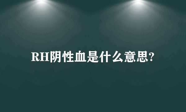 RH阴性血是什么意思?