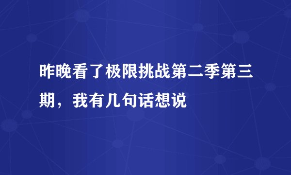 昨晚看了极限挑战第二季第三期，我有几句话想说