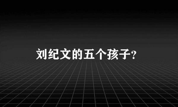 刘纪文的五个孩子？