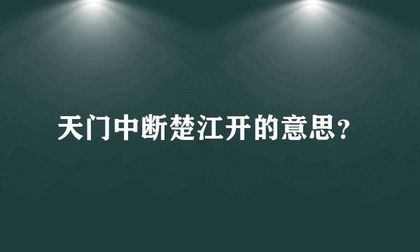 天门中断楚江开的意思？