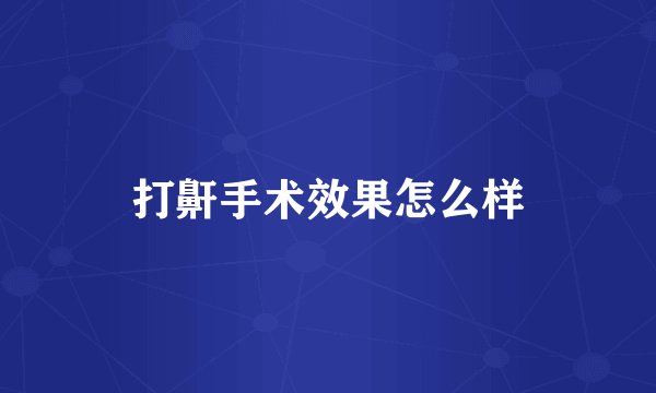 打鼾手术效果怎么样