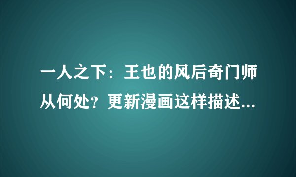 一人之下：王也的风后奇门师从何处？更新漫画这样描述，大家懂了