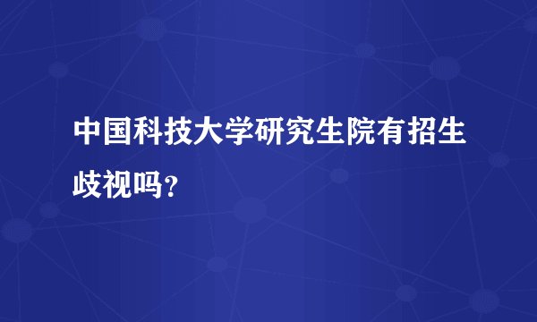 中国科技大学研究生院有招生歧视吗？