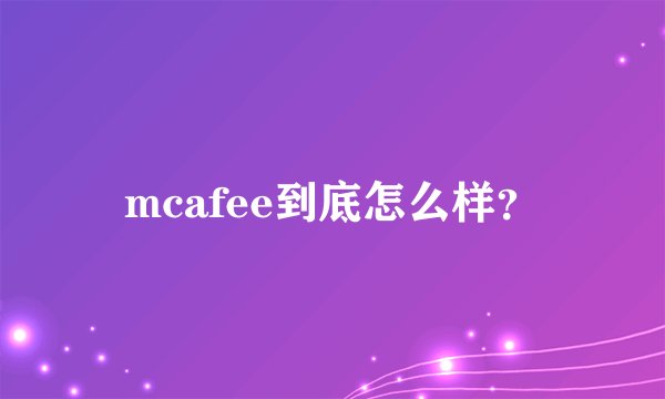 mcafee到底怎么样？