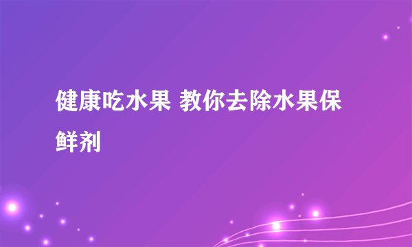 健康吃水果 教你去除水果保鲜剂