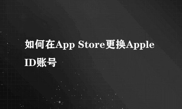 如何在App Store更换Apple ID账号