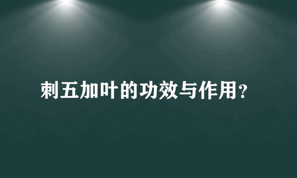 刺五加叶的功效与作用？