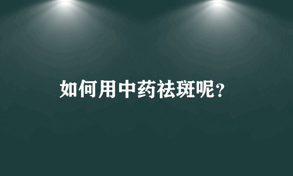 如何用中药祛斑呢？