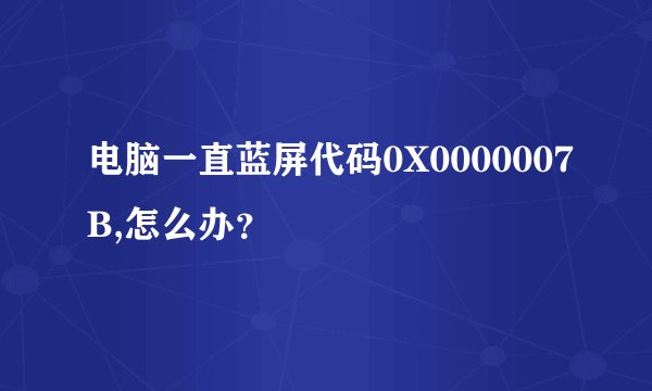 电脑一直蓝屏代码0X0000007B,怎么办？