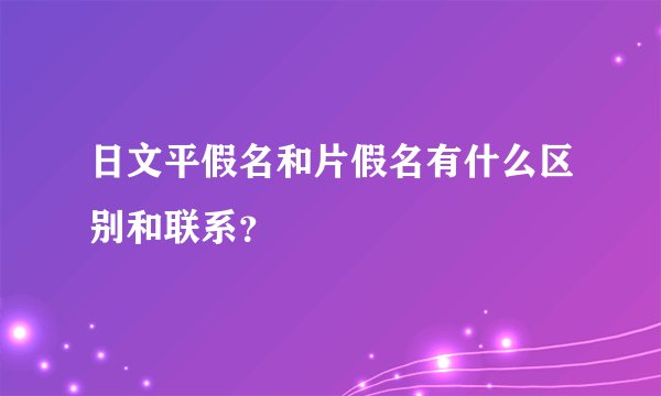 日文平假名和片假名有什么区别和联系？