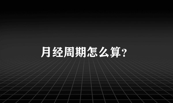 月经周期怎么算？
