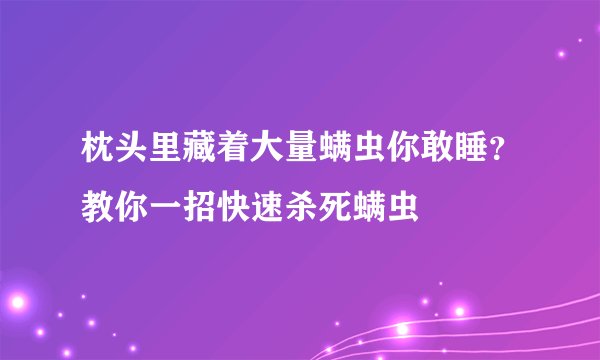 枕头里藏着大量螨虫你敢睡？教你一招快速杀死螨虫