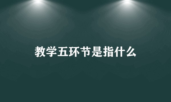教学五环节是指什么