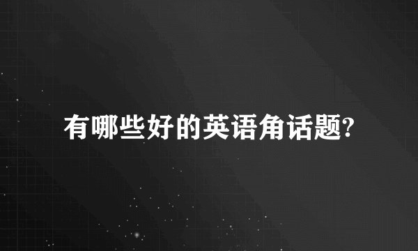 有哪些好的英语角话题?