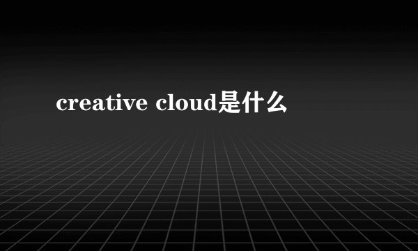 creative cloud是什么
