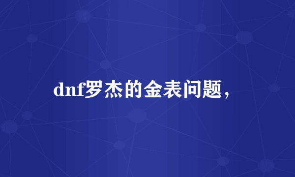 dnf罗杰的金表问题，
