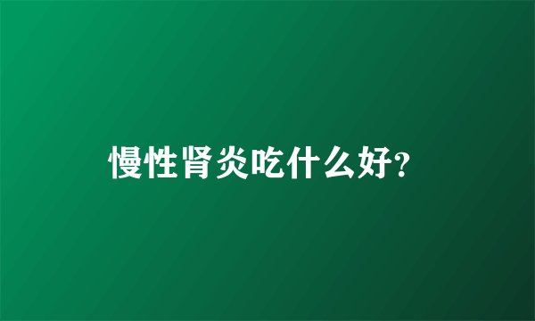 慢性肾炎吃什么好？