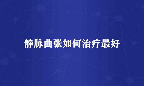 静脉曲张如何治疗最好