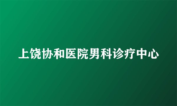 上饶协和医院男科诊疗中心