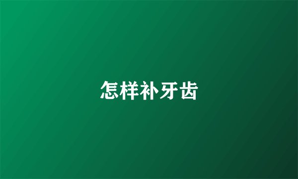 怎样补牙齿
