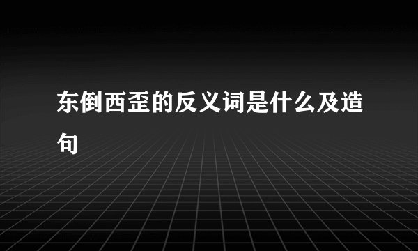东倒西歪的反义词是什么及造句