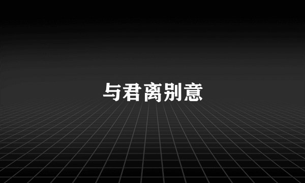 与君离别意