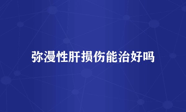 弥漫性肝损伤能治好吗