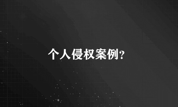 个人侵权案例？