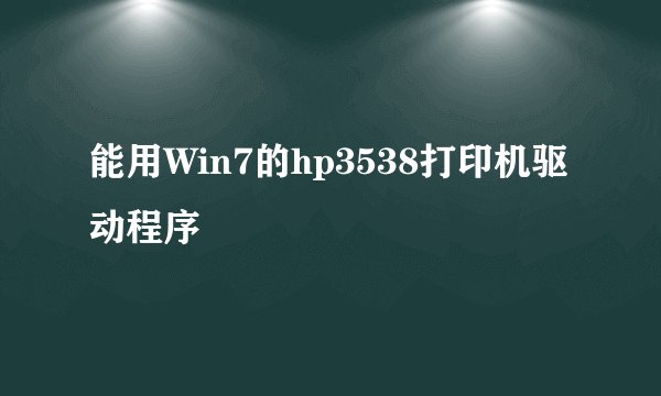 能用Win7的hp3538打印机驱动程序