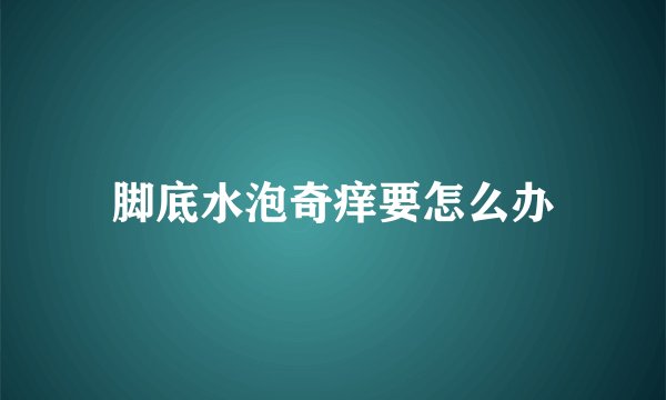 脚底水泡奇痒要怎么办