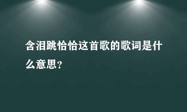 含泪跳恰恰这首歌的歌词是什么意思？
