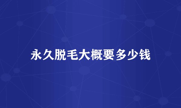 永久脱毛大概要多少钱