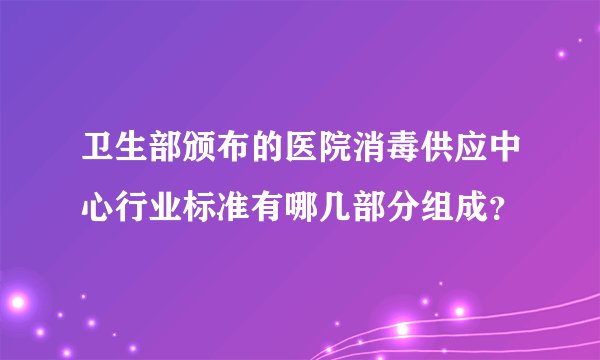 卫生部颁布的医院消毒供应中心行业标准有哪几部分组成？
