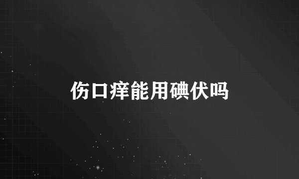 伤口痒能用碘伏吗