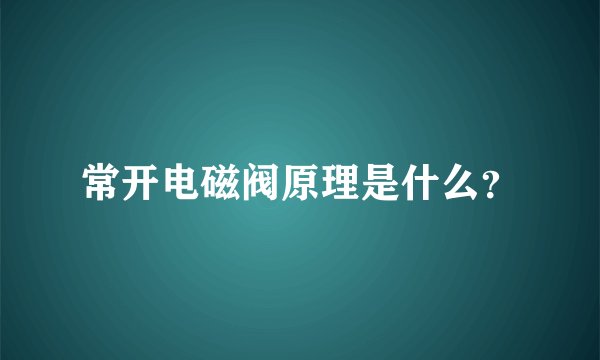 常开电磁阀原理是什么？