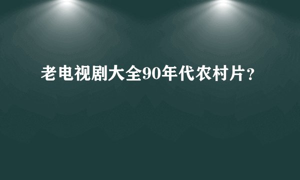 老电视剧大全90年代农村片？
