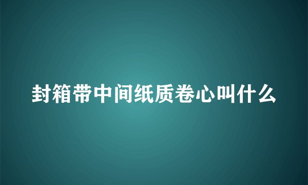 封箱带中间纸质卷心叫什么