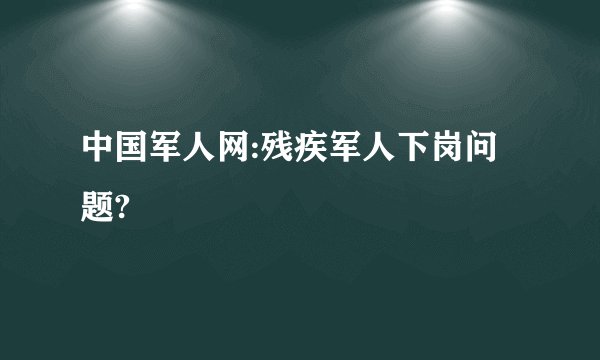 中国军人网:残疾军人下岗问题?