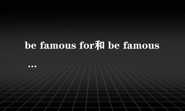 be famous for和 be famous of的区别