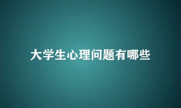 大学生心理问题有哪些