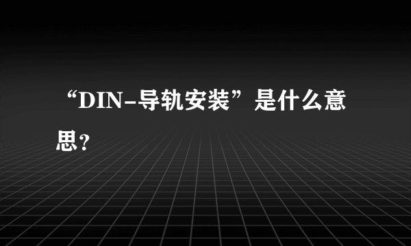 “DIN-导轨安装”是什么意思？