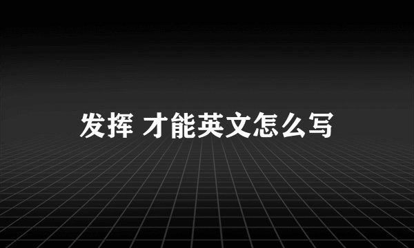 发挥 才能英文怎么写