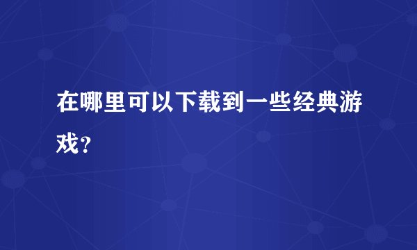 在哪里可以下载到一些经典游戏？