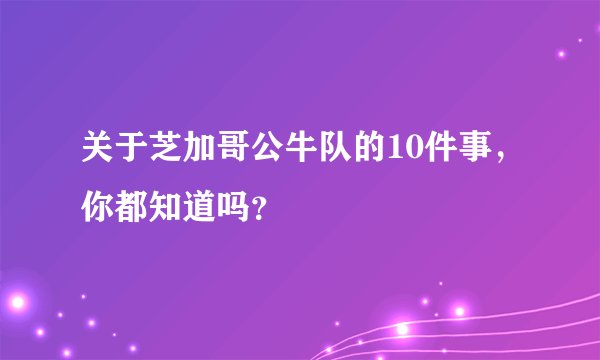 关于芝加哥公牛队的10件事，你都知道吗？