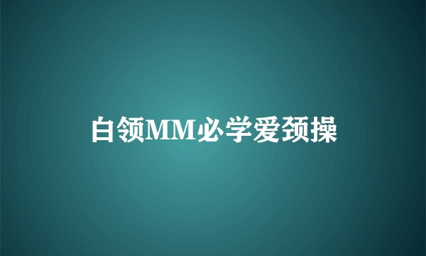 白领MM必学爱颈操